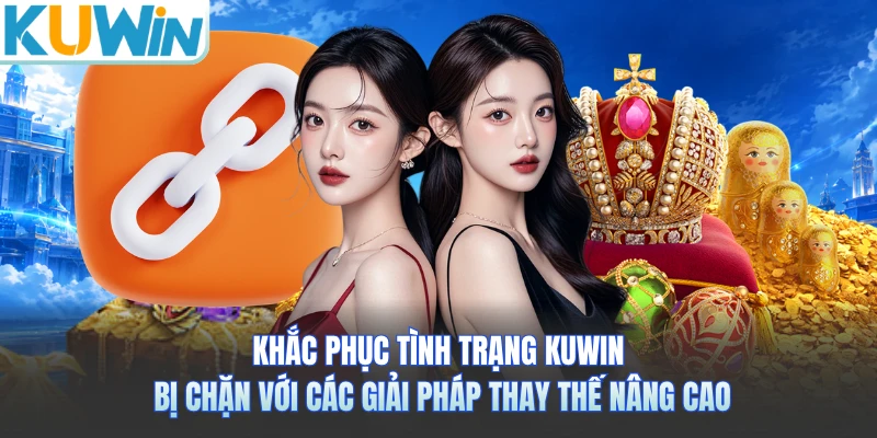Khắc phục tình trạng KUWIN bị chặn với các giải pháp thay thế nâng cao